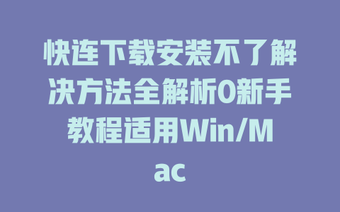 快连下载安装不了解决方法全解析0新手教程适用Win/Mac 二