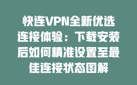 快连VPN全新优选连接体验：下载安装后如何精准设置至最佳连接状态图解 二