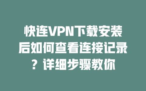 快连VPN下载安装后如何查看连接记录？详细步骤教你 二