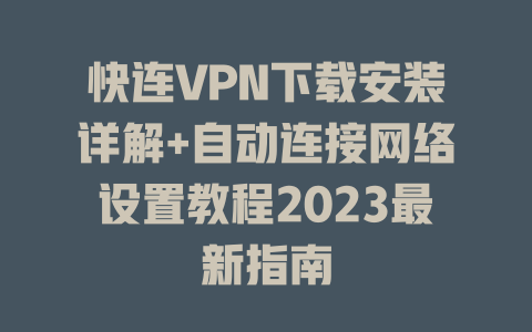 快连VPN下载安装详解+自动连接网络设置教程2023最新指南 二