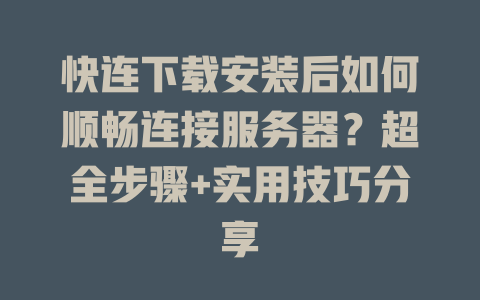 快连下载安装后如何顺畅连接服务器？超全步骤+实用技巧分享 二
