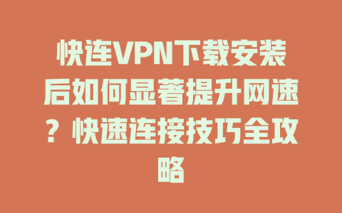 快连VPN下载安装后如何显著提升网速？快速连接技巧全攻略 二