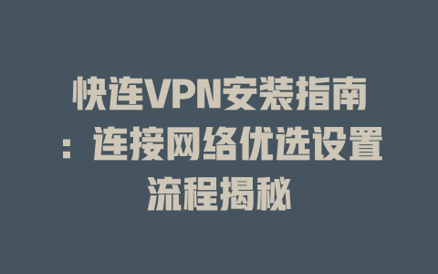 快连VPN安装指南：连接网络优选设置流程揭秘 二