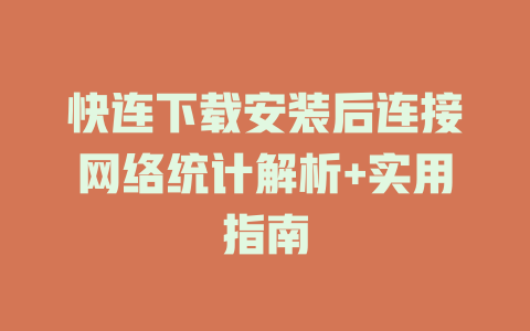 快连下载安装后连接网络统计解析+实用指南 二