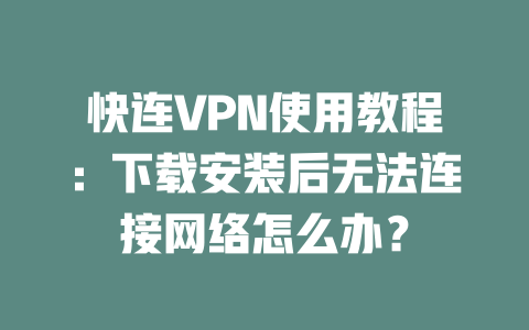 快连VPN使用教程：下载安装后无法连接网络怎么办？ 二