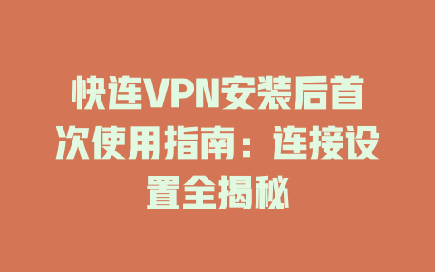 快连VPN安装后首次使用指南：连接设置全揭秘 二