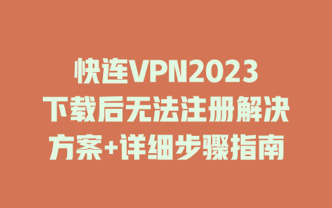 快连VPN2023下载后无法注册解决方案+详细步骤指南 二