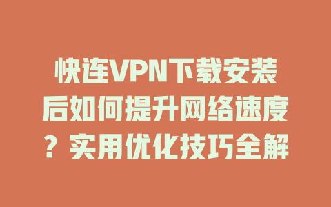 快连VPN下载安装后如何提升网络速度？实用优化技巧全解 二