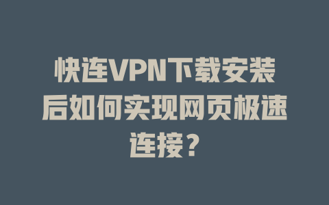 快连VPN下载安装后如何实现网页极速连接？ 二
