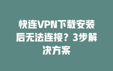 快连VPN下载安装后无法连接？3步解决方案 二