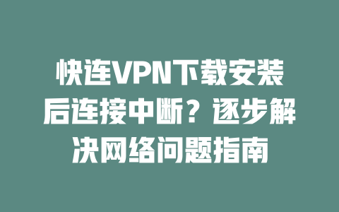 快连VPN下载安装后连接中断？逐步解决网络问题指南 二