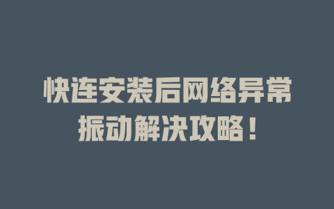 快连安装后网络异常振动解决攻略！ 二