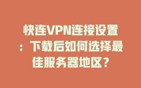 快连VPN连接设置：下载后如何选择最佳服务器地区？ 二