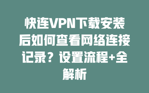 快连VPN下载安装后如何查看网络连接记录？设置流程+全解析 二