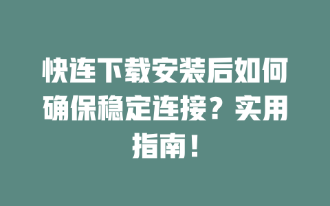 快连下载安装后如何确保稳定连接？实用指南！ 二