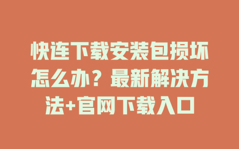 快连下载安装包损坏怎么办？最新解决方法+官网下载入口 二