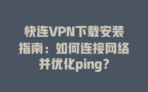 快连VPN下载安装指南：如何连接网络并优化ping？ 二