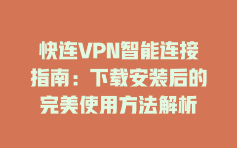 快连VPN智能连接指南：下载安装后的完美使用方法解析 二