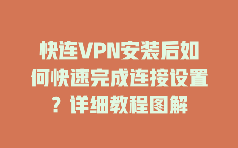 快连VPN安装后如何快速完成连接设置？详细教程图解 二