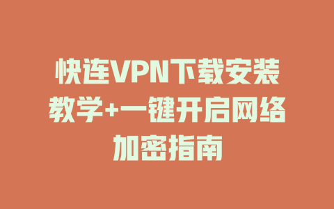 快连VPN下载安装教学+一键开启网络加密指南 二