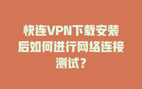快连VPN下载安装后如何进行网络连接测试？ 二