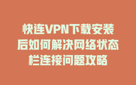 快连VPN下载安装后如何解决网络状态栏连接问题攻略 二