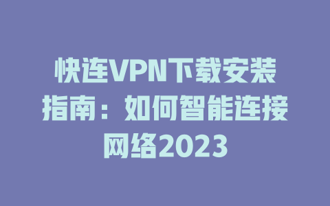 快连VPN下载安装指南：如何智能连接网络2023 二
