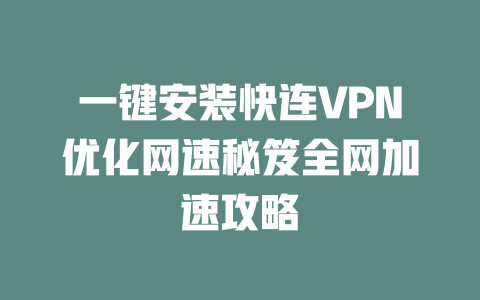 一键安装快连VPN优化网速秘笈全网加速攻略 二