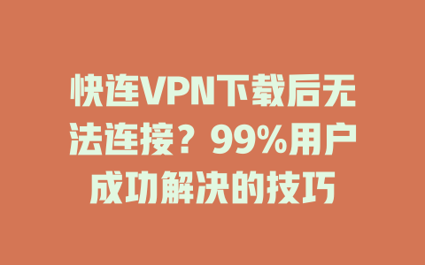 快连VPN下载后无法连接？99%用户成功解决的技巧 二