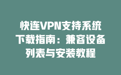 快连VPN支持系统下载指南：兼容设备列表与安装教程 二
