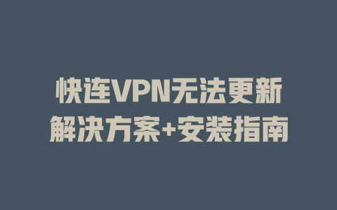 快连VPN无法更新解决方案+安装指南 二