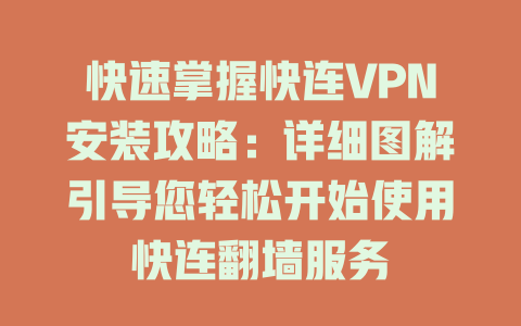 快速掌握快连VPN安装攻略：详细图解引导您轻松开始使用快连翻墙服务 二