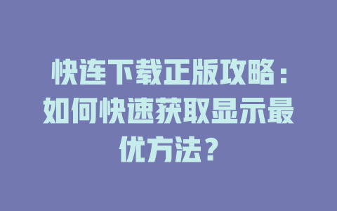 快连下载正版攻略：如何快速获取显示最优方法？ 二