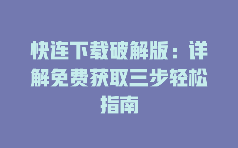 快连下载破解版：详解免费获取三步轻松指南 二