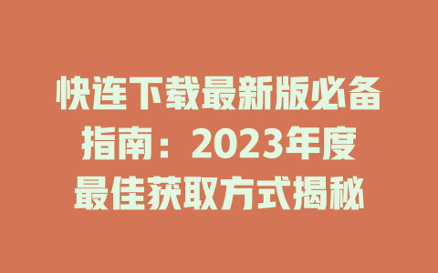 快连下载最新版必备指南：2023年度最佳获取方式揭秘 二