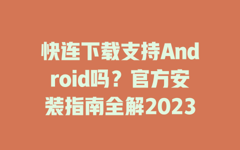 快连下载支持Android吗？官方安装指南全解2023 二