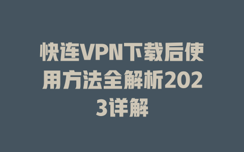 快连VPN下载后使用方法全解析2023详解 二
