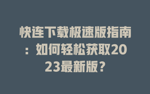 快连下载极速版指南：如何轻松获取2023最新版？ 二
