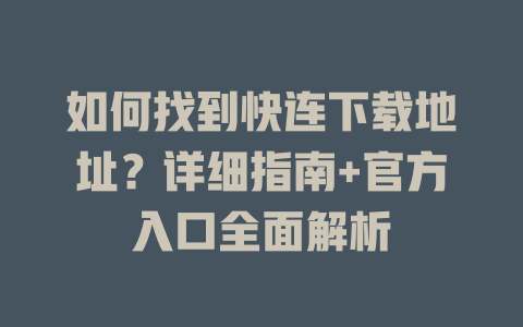 如何找到快连下载地址？详细指南+官方入口全面解析 二