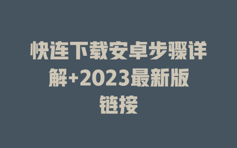 快连下载安卓步骤详解+2023最新版链接 二
