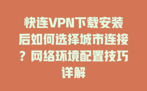 快连VPN下载安装后如何选择城市连接？网络环境配置技巧详解 二