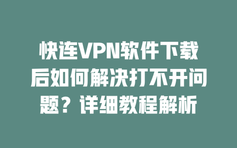 快连VPN软件下载后如何解决打不开问题？详细教程解析 二