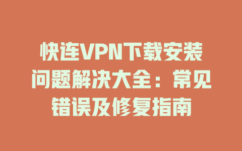 快连VPN下载安装问题解决大全:常见错误及修复指南 快连VPN下载安装问题解决大全:常见错误及修复指南 二