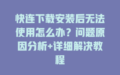 快连下载安装后无法使用怎么办？问题原因分析+详细解决教程 二