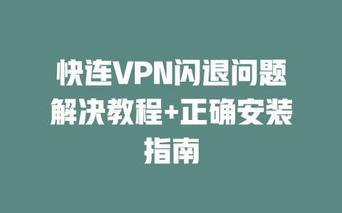 快连VPN闪退问题解决教程+正确安装指南 二