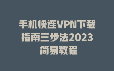 手机快连VPN下载指南三步法2023 简易教程 二