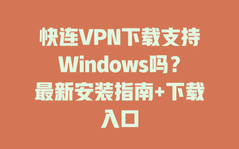 快连VPN下载支持Windows吗？最新安装指南+下载入口 二