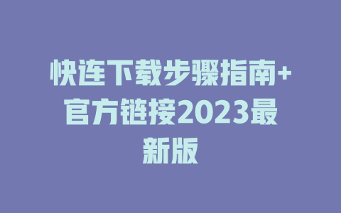 快连下载步骤指南+官方链接2023最新版 二