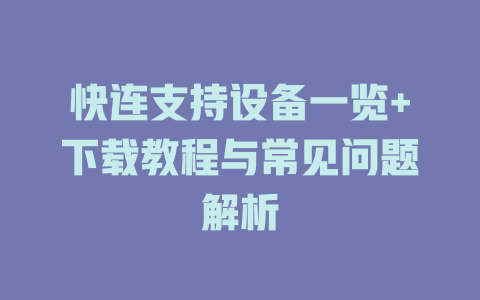 快连支持设备一览+下载教程与常见问题解析 二