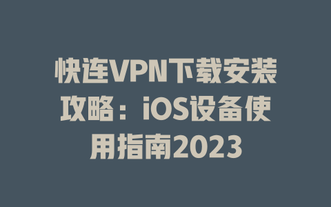 快连VPN下载安装攻略：iOS设备使用指南2023 二
